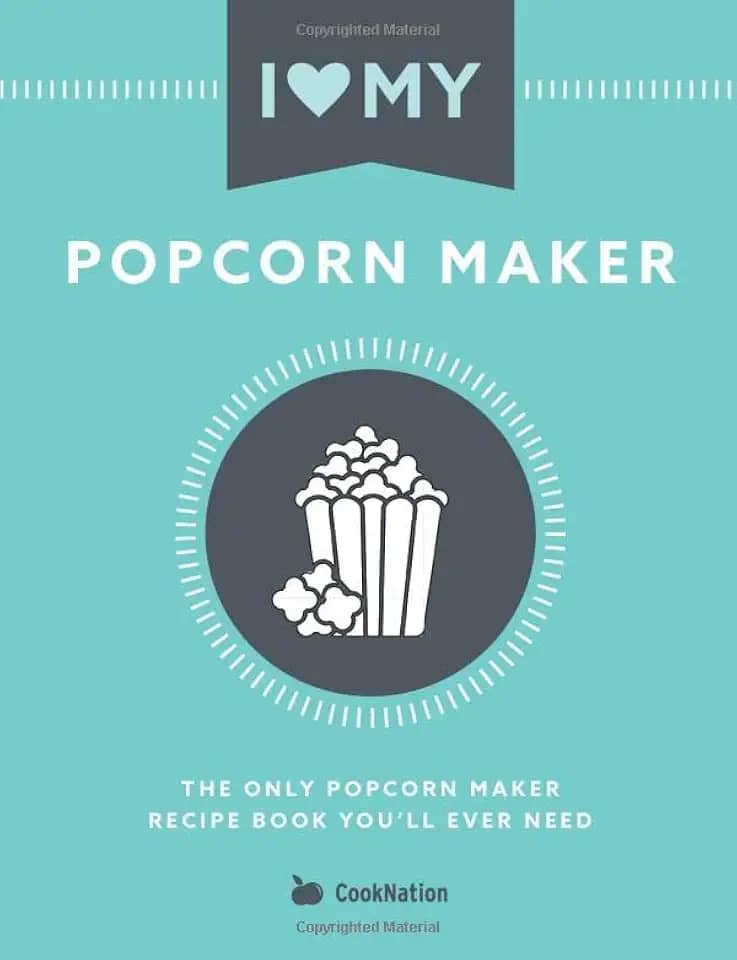 I Love My Popcorn Maker: The Only Popcorn Maker Recipe Book You'll Ever Need