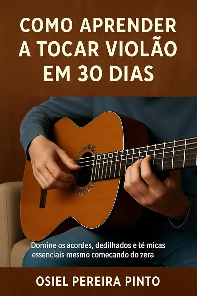 Como Aprender a Tocar Violão em 30 Dias: Domine os acordes, dedilhados e técnicas essenciais mesmo começando do zero!