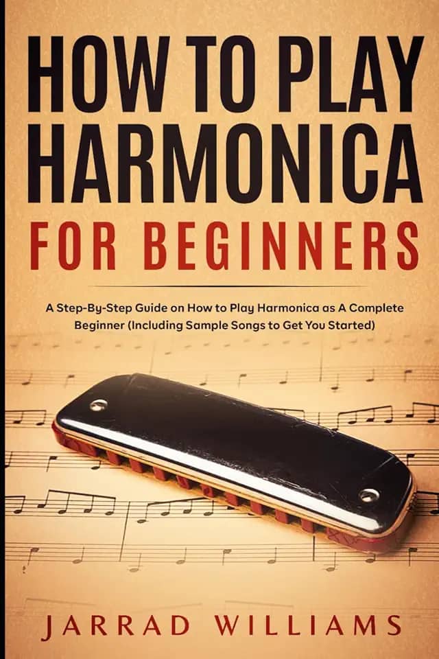 How To Play Harmonica for Beginners: A Step-By-Step Guide on How to Play Harmonica as A Complete Beginner (Including Sample Songs to Get You Started)