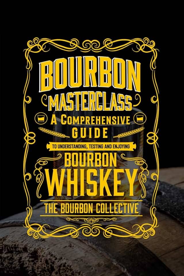 Bourbon Masterclass: A Comprehensive Guide to Understanding, Tasting, Collecting, and Enjoying Bourbon Whiskey