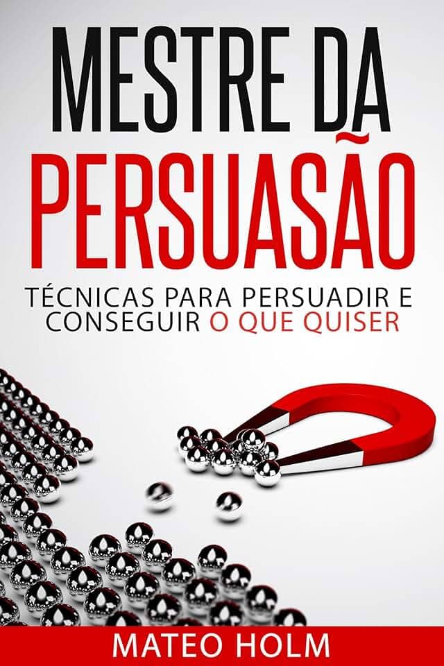 MESTRE DA PERSUASÃO: TÉCNICAS PARA PERSUADIR E CONSEGUIR O QUE QUISER: Persuasão e linguagem corporal, uma ferramenta poderosa para CONVENCER