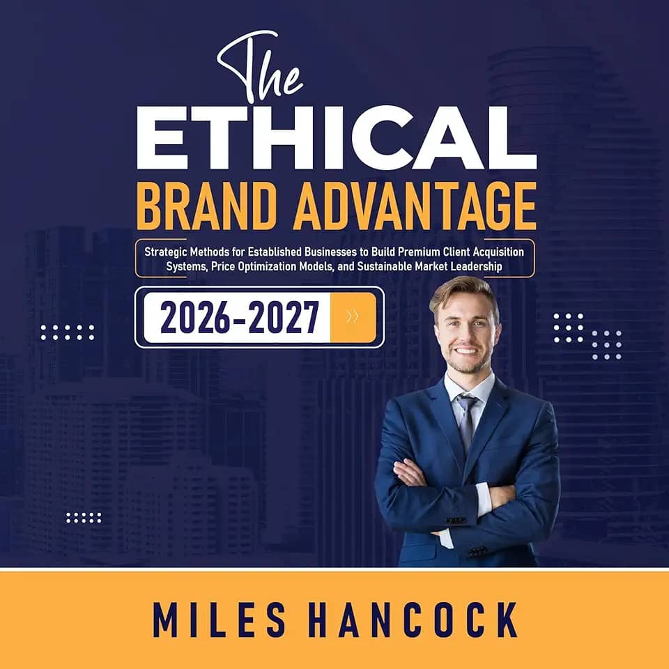 The Ethical Brand Advantage: Strategic Methods for Established Businesses to Build Premium Client Acquisition Systems, Price Optimization Models, and Sustainable Market Leadership