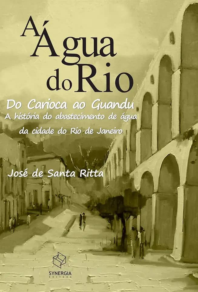 A água do rio: do Carioca ao Guandu - a história do abastecimento de água da cidade do Rio de Janeiro: do Carioca ao Guandu - A história do abastecimento de água da cidade do Rio de Janeiro