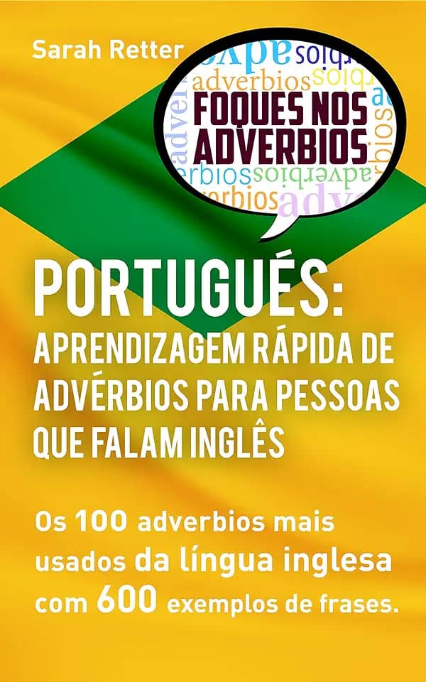 PORTUGUÊS: APRENDIZAGEM RÁPIDA DE ADVÉRBIOS PARA PESSOAS QUE FALAM INGLÊS: Os 100 advérbios mais usados da língua inglesa com 600 exemplos de frases. (PORTUGUÊS PARA FALANTES DE INGLÊS)